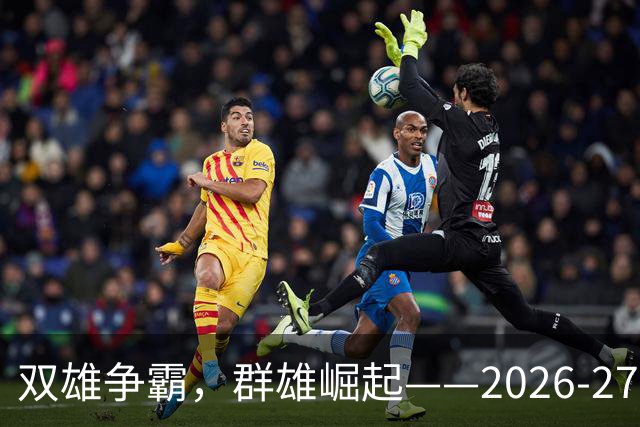 双雄争霸，群雄崛起——2026-27赛季西甲联赛前景分析